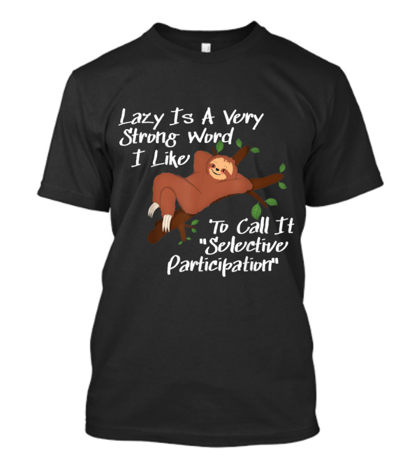 Lazy Is A Very Strong Word I Like To Call It Selective Participation Sloth T-Shirt