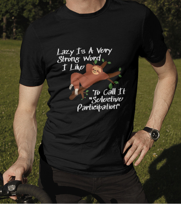 Lazy Is A Very Strong Word I Like To Call It Selective Participation Sloth T-Shirt