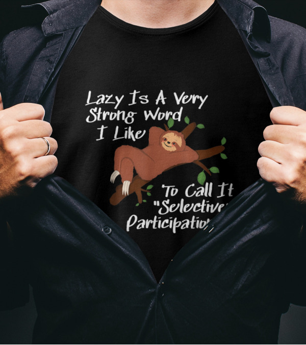 Lazy Is A Very Strong Word I Like To Call It Selective Participation Sloth T-Shirt