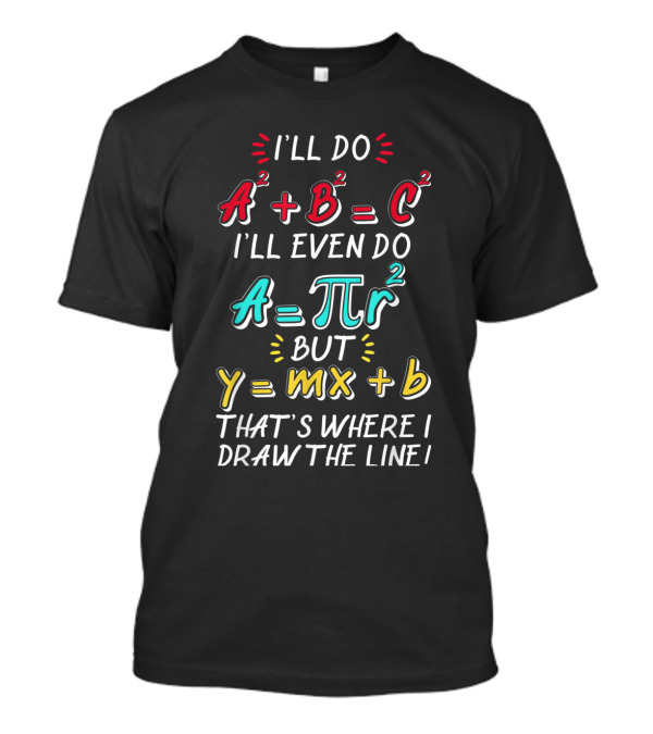 I'll Do A2 + B2 = C2 Even A = πr2 But Y = Mx + B That's Where I Draw The Line T-Shirt
