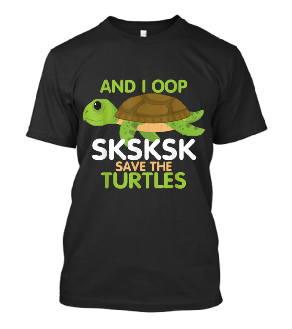 AND I OOP SKSKSK SAVE THE TURTLES Sea Animal T-Shirt