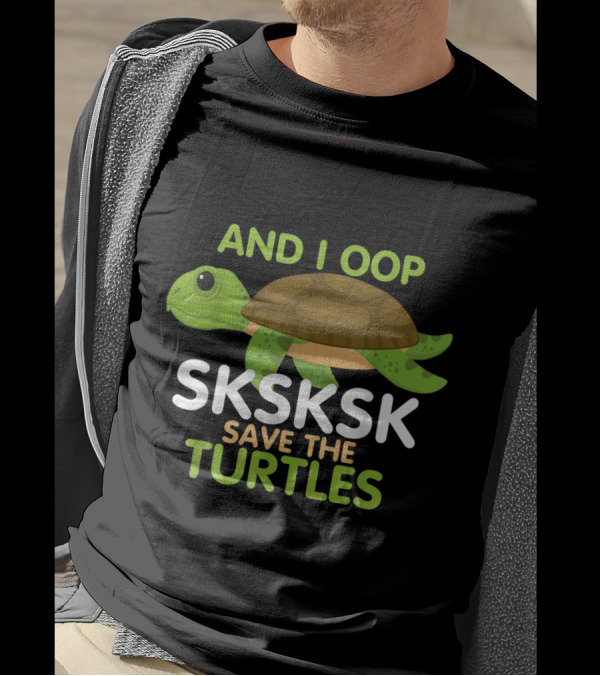 AND I OOP SKSKSK SAVE THE TURTLES Sea Animal T-Shirt