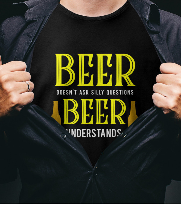 Beer Doesn't Ask Silly Questions Beer Understands With Bottles T-Shirt