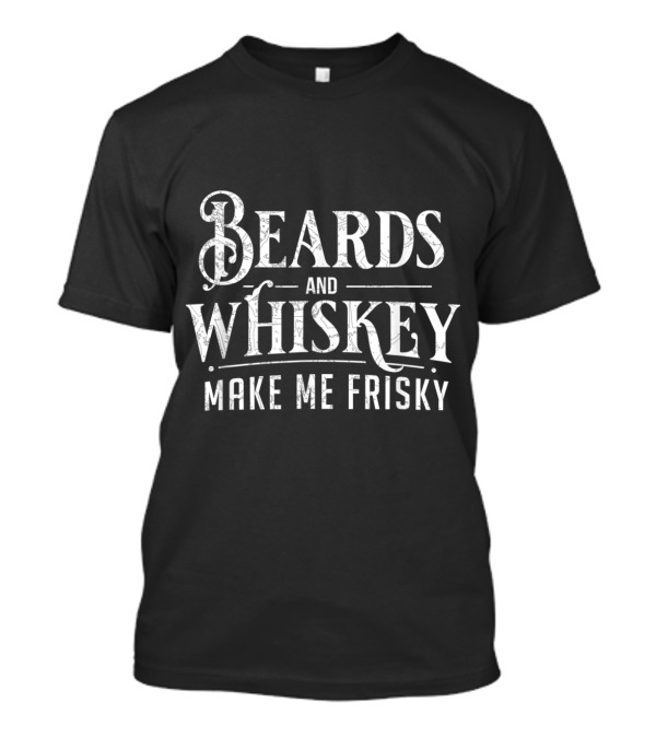 Beards And Whiskey Make Me Frisky Funny Drinking Phrase T-Shirt