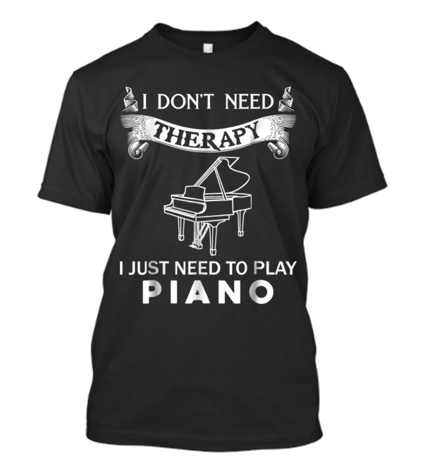 I Don't Need Therapy I Just Need To Play Piano With Grand Piano T-Shirt