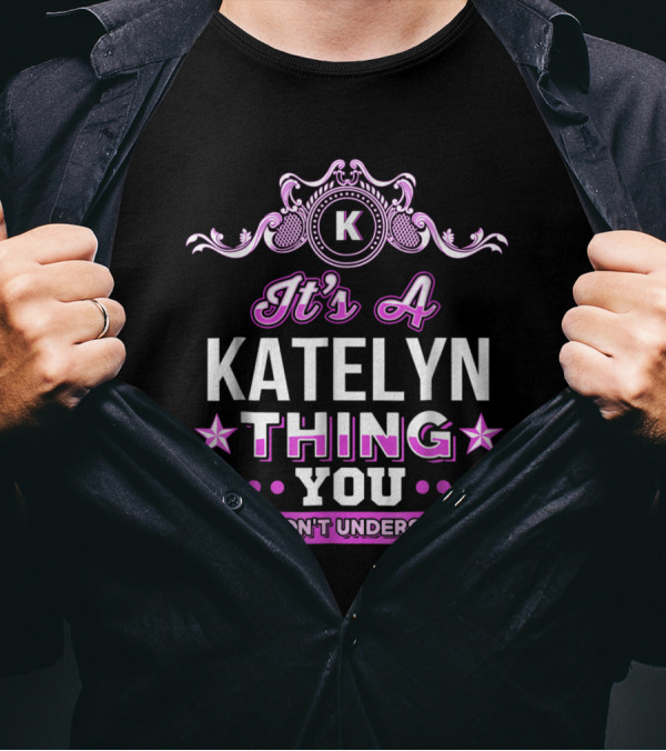 It's A Katelyn Thing You Wouldn't Understand K Decorated T-Shirt