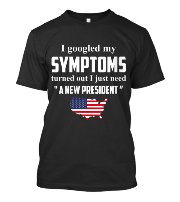 I Googled My Symptoms Turned Out I Just Need A New President USA Flag Map T-Shirt