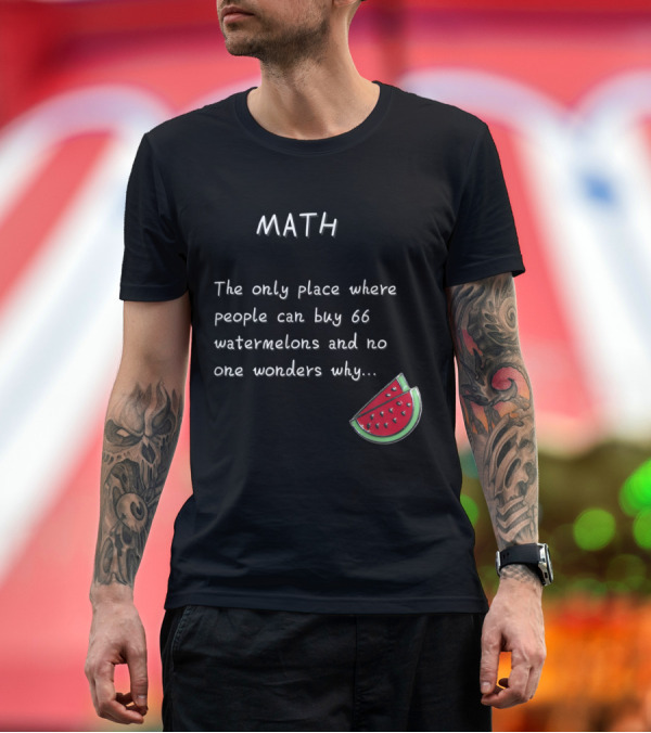 Premium T-Shirt: Math Humor The Only Place Where People Can Buy 66 Watermelons and No One Wonders Why T-Shirt Math Humor The Only Place Where People Can Buy 66 Watermelons and No One Wonders Why T-Shirt