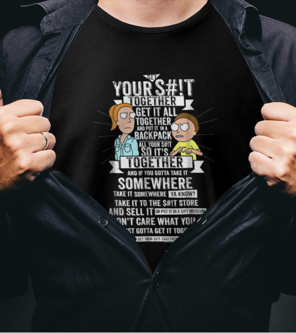 Hey Your S#t Together Get It All Together Rick And Morty T-Shirt