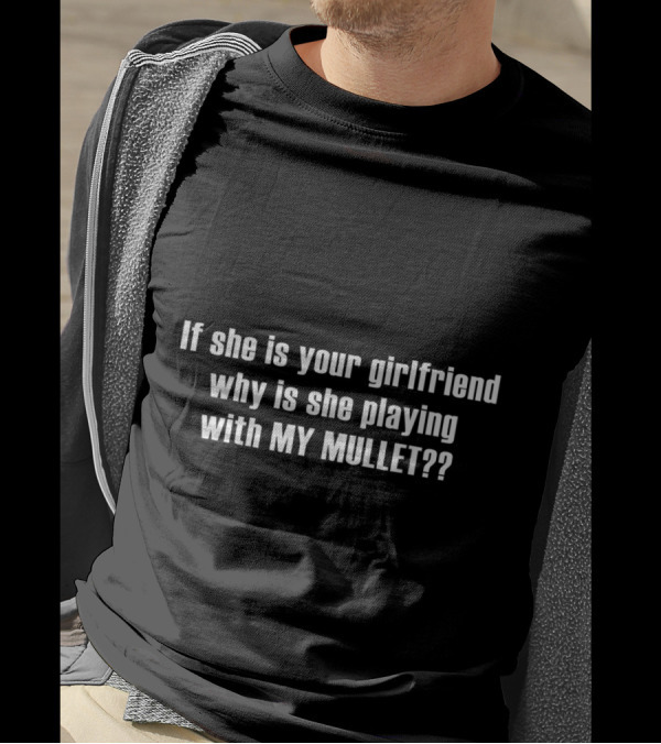 If She Is Your Girlfriend Why Is She Playing With My Mullet T-Shirt