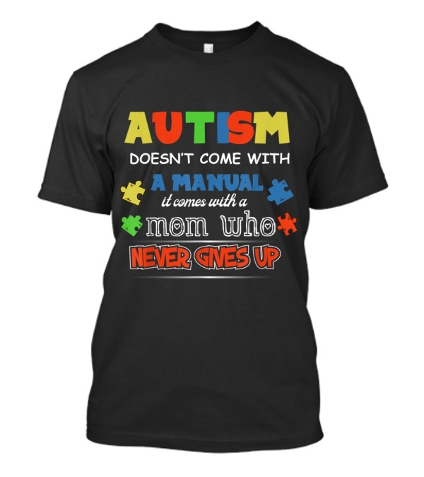 Autism Doesn't Come With A Manual It Comes With A Mom Who Never Gives Up T-Shirt
