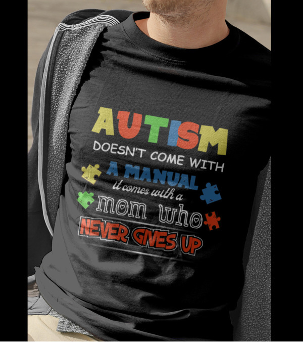 Autism Doesn't Come With A Manual It Comes With A Mom Who Never Gives Up T-Shirt