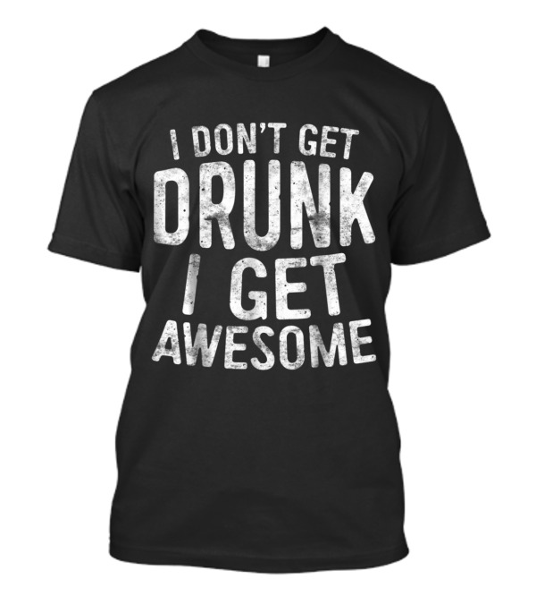 I Don't Get Drunk I Get Awesome T-Shirt