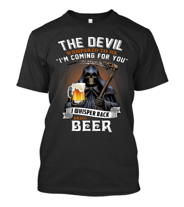The Devil Whispered To Me I'm Coming For You I Whisper Back Bring Beer T-Shirt