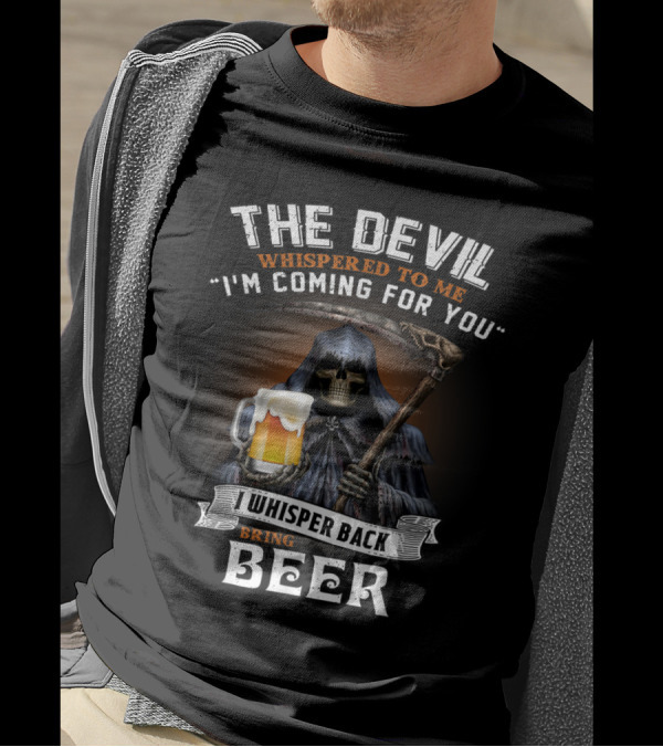 The Devil Whispered To Me I'm Coming For You I Whisper Back Bring Beer T-Shirt