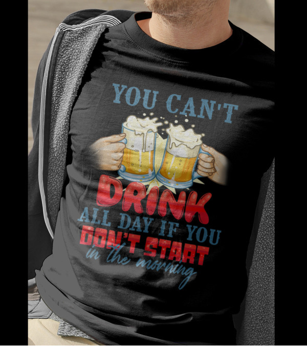 You Can't Drink All Day If You Don't Start In The Morning Cheers Beers T-Shirt