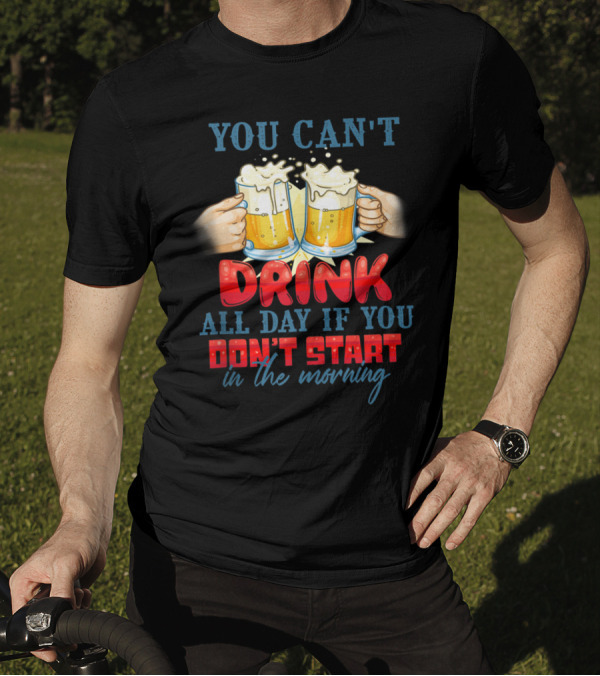 You Can't Drink All Day If You Don't Start In The Morning Cheers Beers T-Shirt