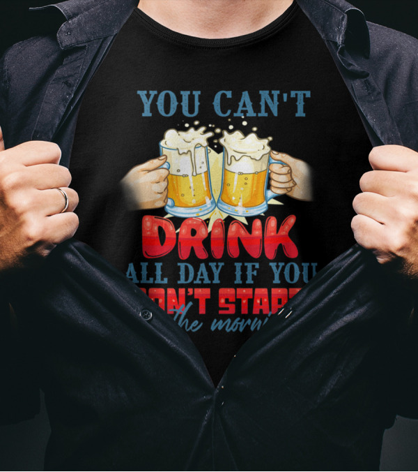 You Can't Drink All Day If You Don't Start In The Morning Cheers Beers T-Shirt