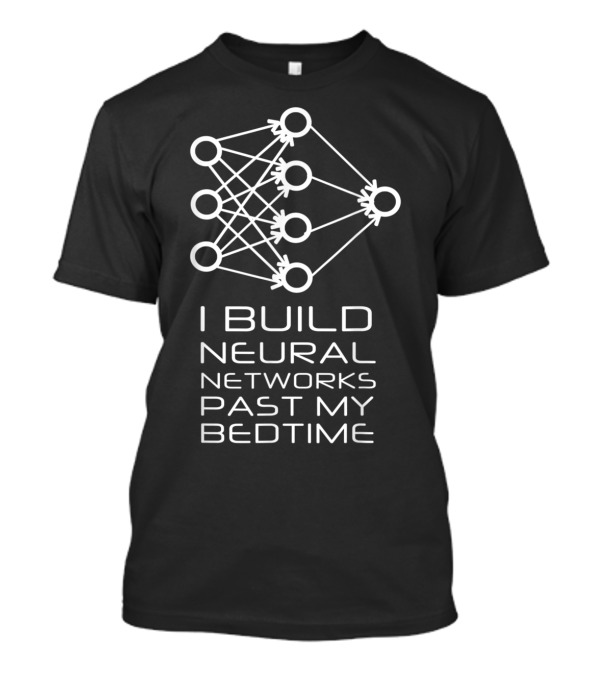 I Build Neural Networks Past My Bedtime T-Shirt