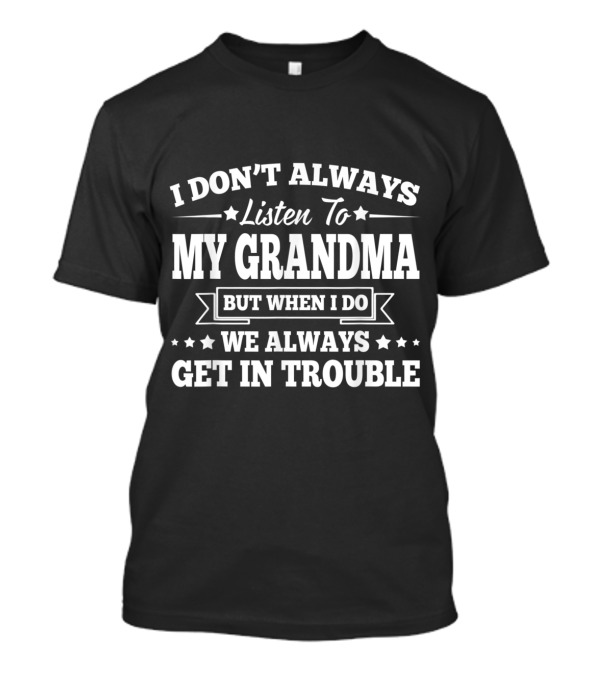 I Don't Always Listen To My Grandma But When I Do We Always Get In Trouble T-Shirt