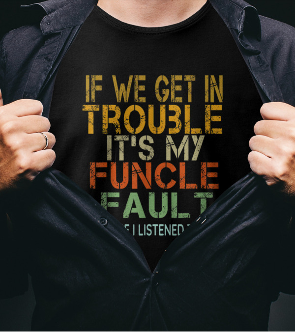 If We Get In Trouble It's My Funcle Fault Because I Listened To Him Vintage Uncle T-Shirt