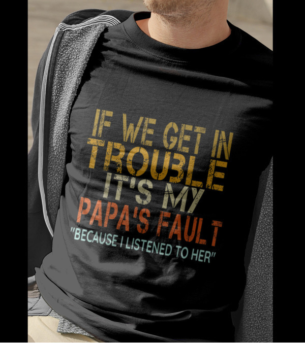 If We Get In Trouble It's My Papa's Fault Because I Listened To Her Vintage Papa T-Shirt