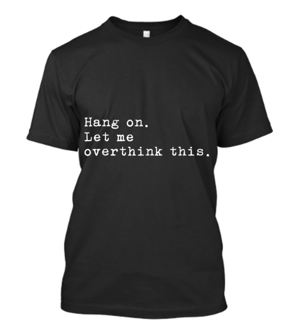 Hang On Let Me Overthink This Funny Overthink T-Shirt