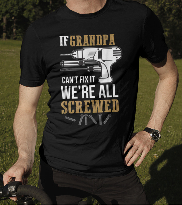 If Grandpa Can't Fix It We're All Screwed Drill Screws Tools T-Shirt