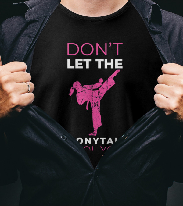 DON'T LET THE PONYTAIL FOOL YOU FUNNY FOR KARATE GIRL T-Shirt