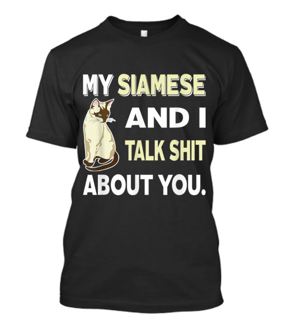 MY SIAMESE AND I TALK SHIT ABOUT YOU CAT LOVER T-Shirt