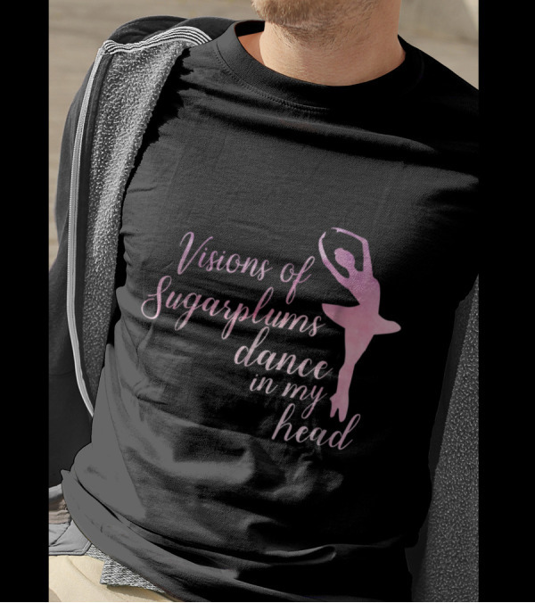 Visions Of Sugarplums Dance In My Head Nutcracker Ballerina T-Shirt