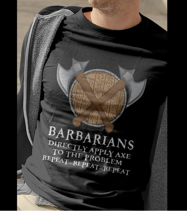 Barbarians Directly Apply Axe To The Problem Repeat Repeat Repeat T-Shirt