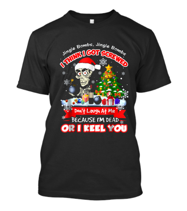 Jingle Bombs I Think I Got Screwed Don't Laugh At Me Because I'm Dead Or I Keel You T-Shirt