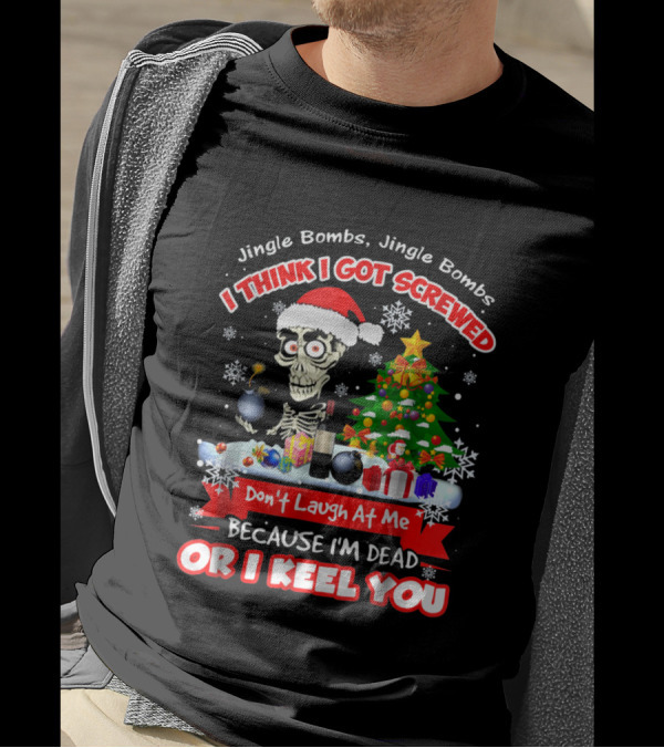 Jingle Bombs I Think I Got Screwed Don't Laugh At Me Because I'm Dead Or I Keel You T-Shirt