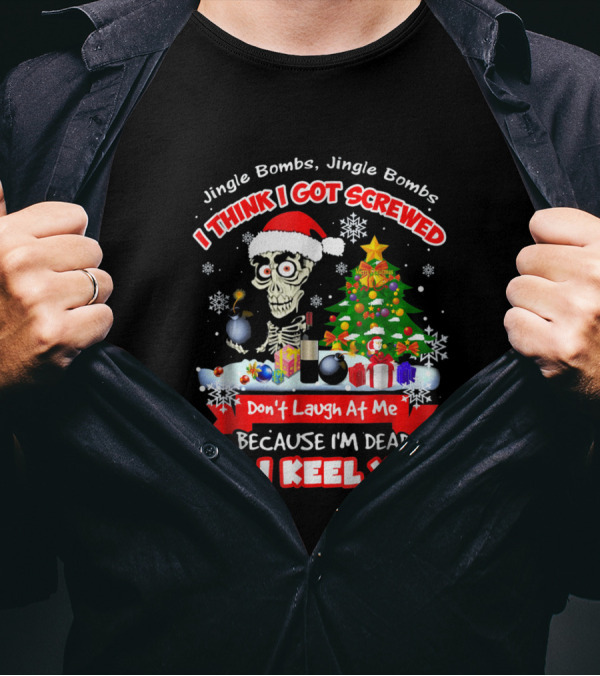Jingle Bombs I Think I Got Screwed Don't Laugh At Me Because I'm Dead Or I Keel You T-Shirt