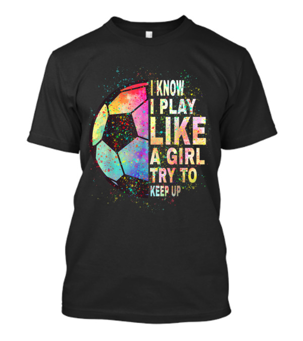 Play Like A Girl Try To Keep Up Soccer Player T-Shirt