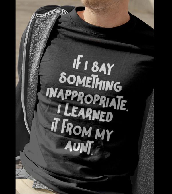 If I Say Something Inappropriate I Learned It From My Aunt Witty Family Humor T-Shirt