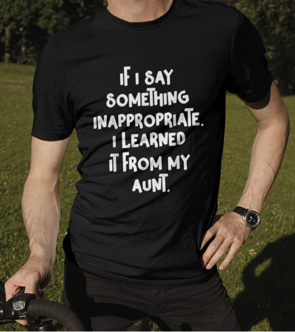 If I Say Something Inappropriate I Learned It From My Aunt Witty Family Humor T-Shirt