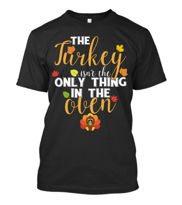 The Turkey Isn't The Only Thing In The Oven Thanksgiving Humor With Autumn Leaves And Cute Turkey T-Shirt