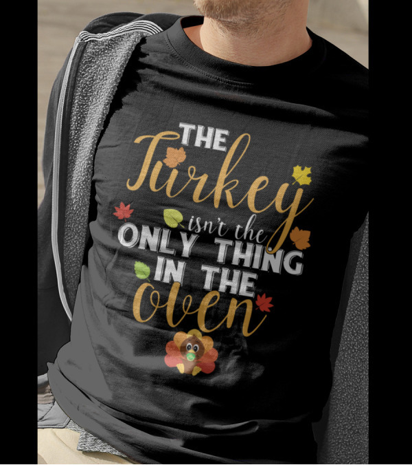 The Turkey Isn't The Only Thing In The Oven Thanksgiving Humor With Autumn Leaves And Cute Turkey T-Shirt