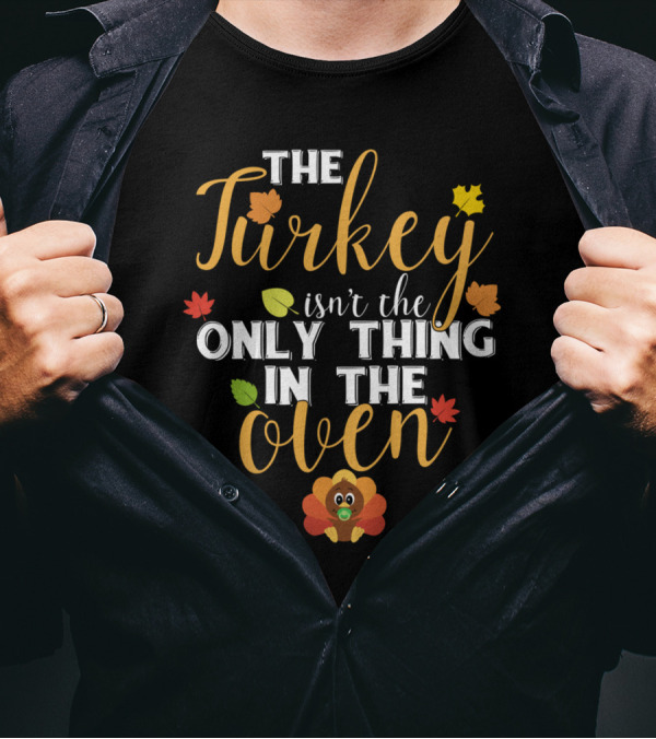 The Turkey Isn't The Only Thing In The Oven Thanksgiving Humor With Autumn Leaves And Cute Turkey T-Shirt