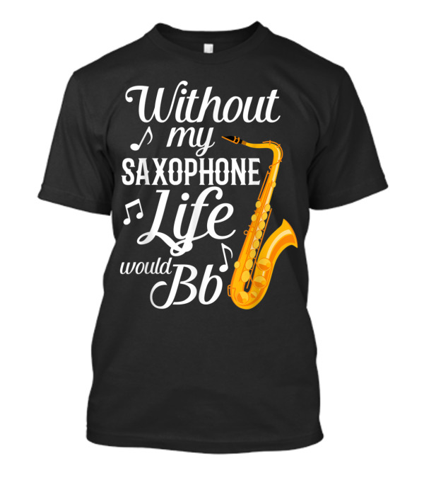 Without My Saxophone Life Would B Flat Musical Notes Saxophone T-Shirt