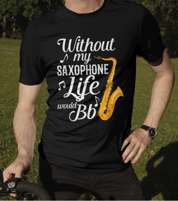 Without My Saxophone Life Would B Flat Musical Notes Saxophone T-Shirt