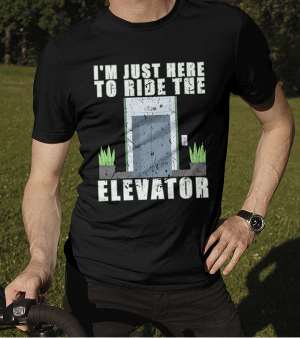 I'm Just Here To Ride The Elevator Mechanic Inspector I'm Just Here To Ride The Elevator T-Shirt
