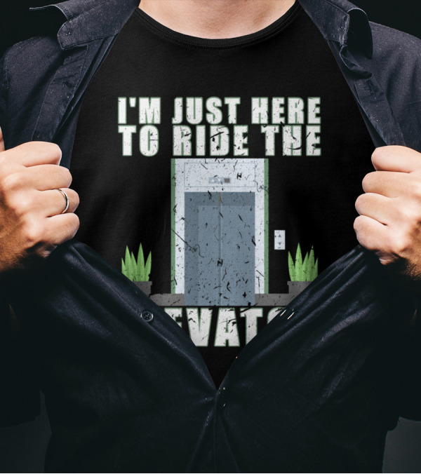 I'm Just Here To Ride The Elevator Mechanic Inspector I'm Just Here To Ride The Elevator T-Shirt