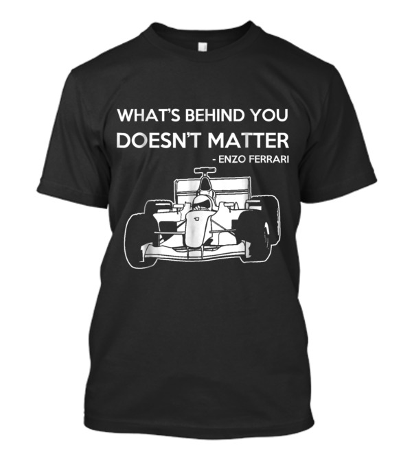 What's Behind You Doesn't Matter Enzo Ferrari Formula Racing Fan T-Shirt