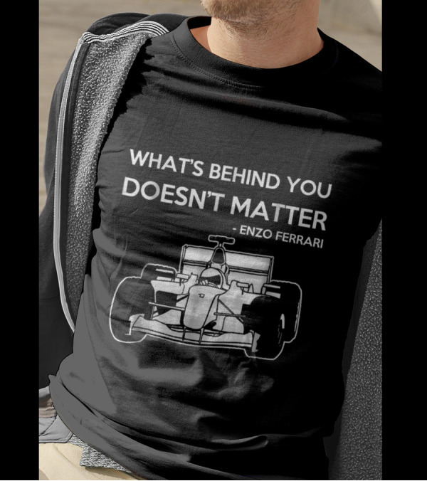 What's Behind You Doesn't Matter Enzo Ferrari Formula Racing Fan T-Shirt