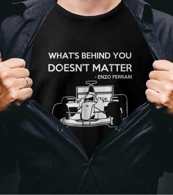 What's Behind You Doesn't Matter Enzo Ferrari Formula Racing Fan T-Shirt