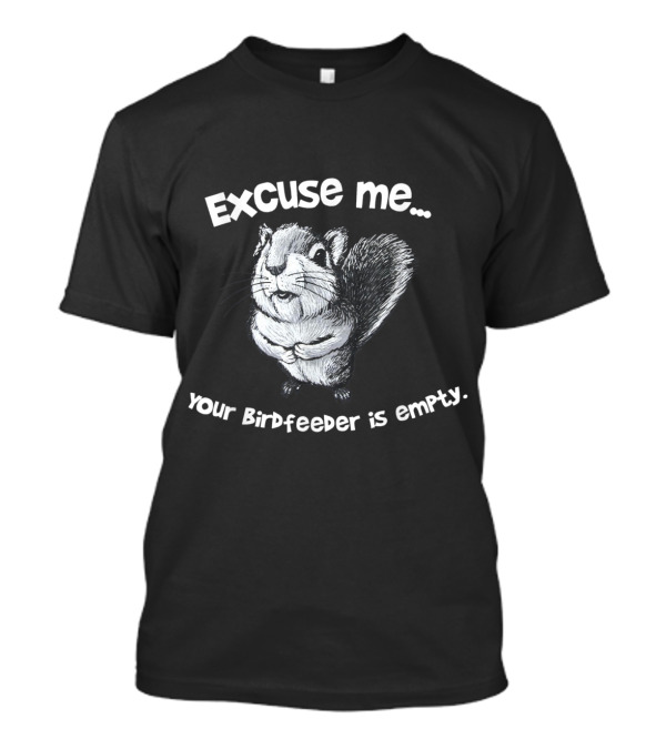 Excuse Me Your Birdfeeder Is Empty Funny Squirrel T-Shirt
