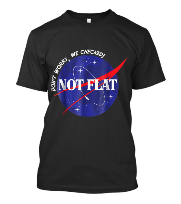 Not Flat Space Earth Don't Worry We Checked Planet T-Shirt